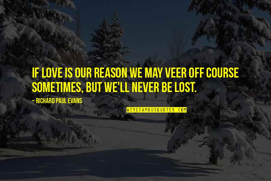 Richard Paul Evans Love Quotes By Richard Paul Evans: If love is our reason we may veer
