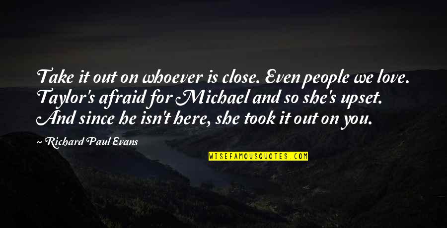 Richard Paul Evans Love Quotes By Richard Paul Evans: Take it out on whoever is close. Even