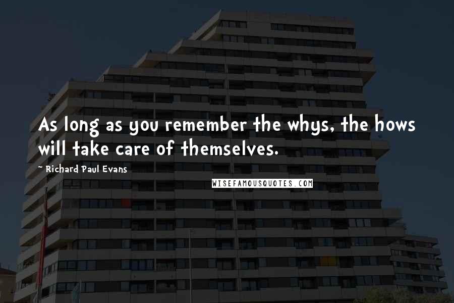Richard Paul Evans quotes: As long as you remember the whys, the hows will take care of themselves.