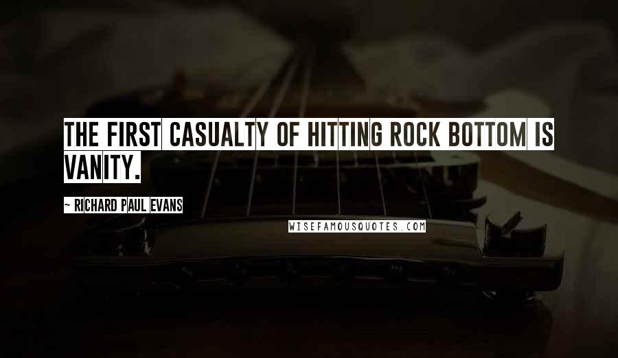 Richard Paul Evans quotes: The first casualty of hitting rock bottom is vanity.