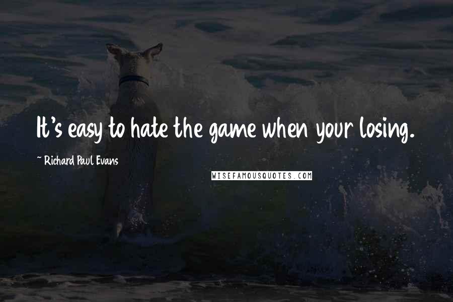 Richard Paul Evans quotes: It's easy to hate the game when your losing.