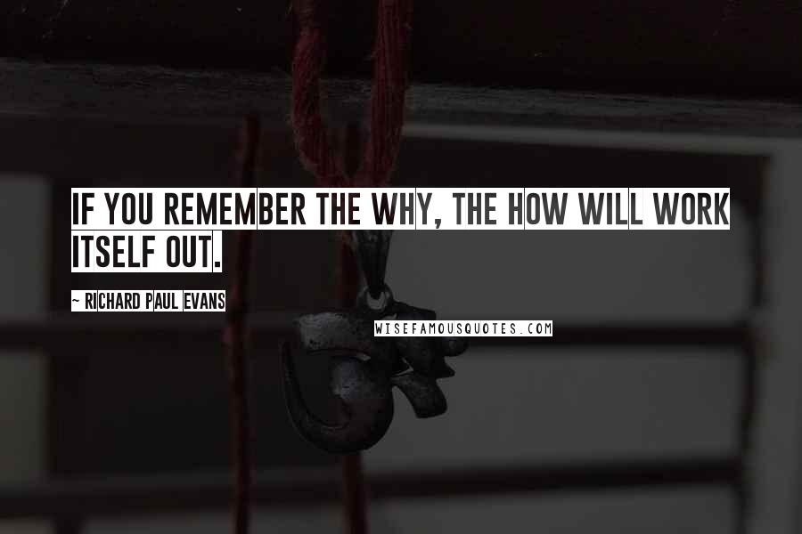 Richard Paul Evans quotes: If you remember the why, the how will work itself out.