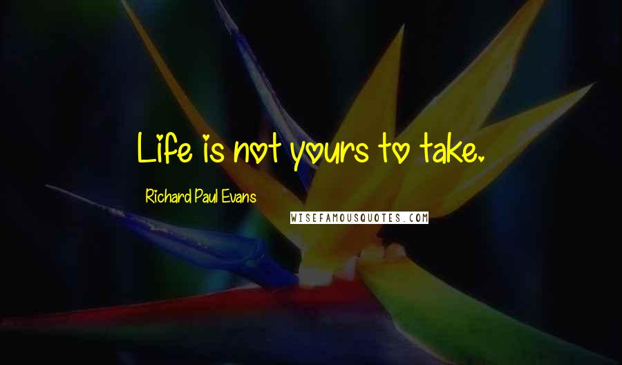 Richard Paul Evans quotes: Life is not yours to take.