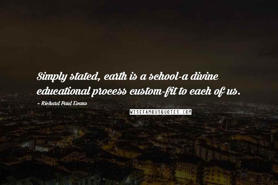 Richard Paul Evans quotes: Simply stated, earth is a school-a divine educational process custom-fit to each of us.