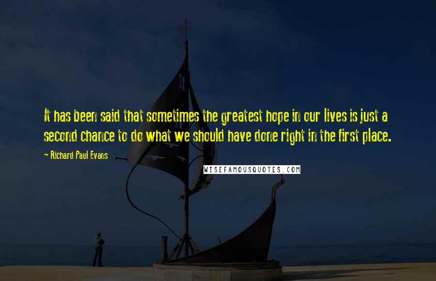 Richard Paul Evans quotes: It has been said that sometimes the greatest hope in our lives is just a second chance to do what we should have done right in the first place.