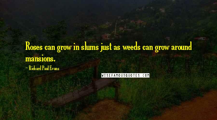 Richard Paul Evans quotes: Roses can grow in slums just as weeds can grow around mansions.