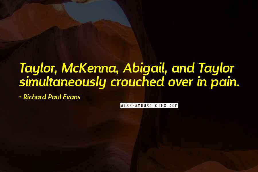Richard Paul Evans quotes: Taylor, McKenna, Abigail, and Taylor simultaneously crouched over in pain.