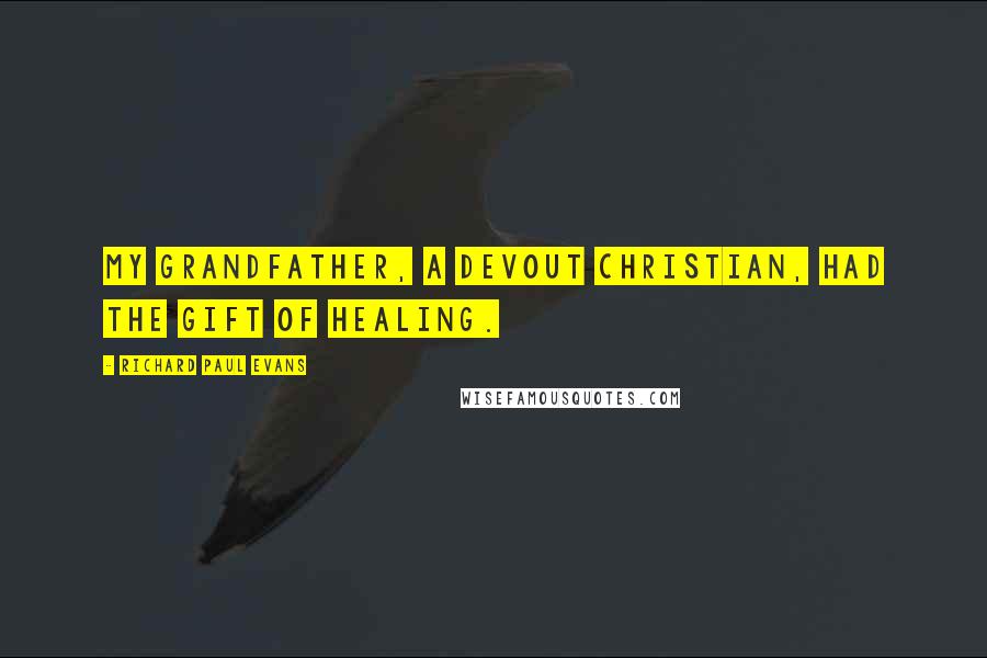 Richard Paul Evans quotes: My grandfather, a devout Christian, had the gift of healing.