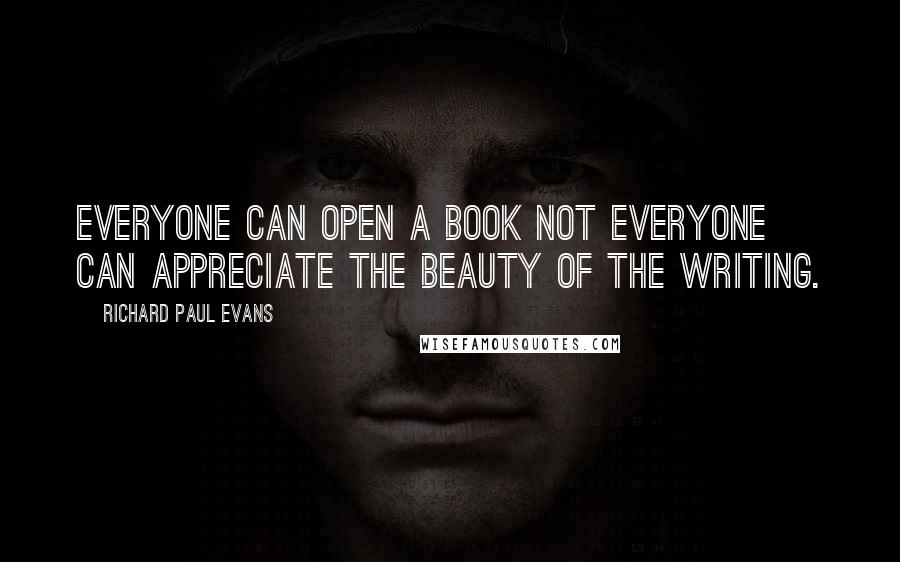 Richard Paul Evans quotes: Everyone can open a book not everyone can appreciate the beauty of the writing.