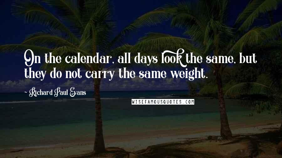 Richard Paul Evans quotes: On the calendar, all days look the same, but they do not carry the same weight.