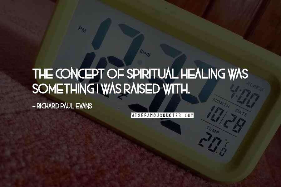 Richard Paul Evans quotes: The concept of spiritual healing was something I was raised with.