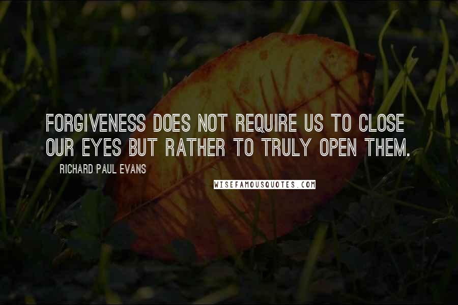 Richard Paul Evans quotes: Forgiveness does not require us to close our eyes but rather to truly open them.