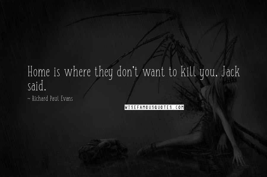 Richard Paul Evans quotes: Home is where they don't want to kill you, Jack said.