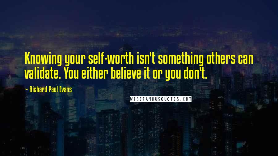 Richard Paul Evans quotes: Knowing your self-worth isn't something others can validate. You either believe it or you don't.