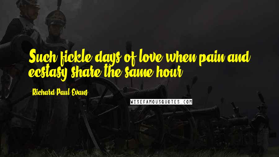 Richard Paul Evans quotes: Such fickle days of love when pain and ecstasy share the same hour