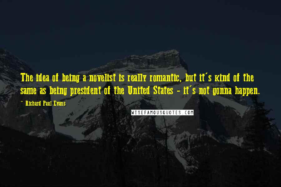 Richard Paul Evans quotes: The idea of being a novelist is really romantic, but it's kind of the same as being president of the United States - it's not gonna happen.