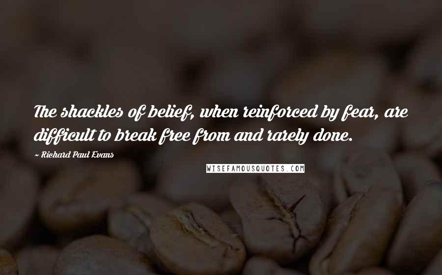 Richard Paul Evans quotes: The shackles of belief, when reinforced by fear, are difficult to break free from and rarely done.