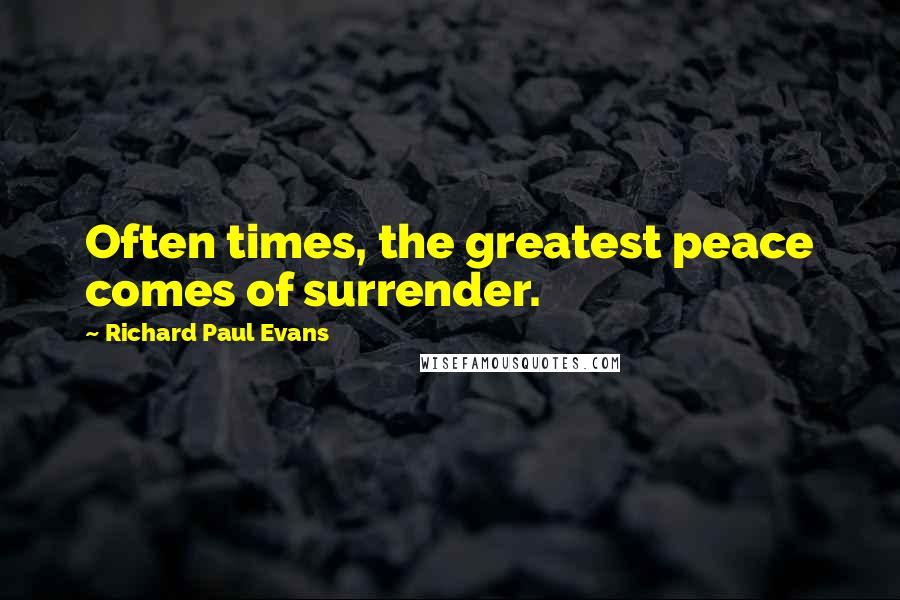 Richard Paul Evans quotes: Often times, the greatest peace comes of surrender.