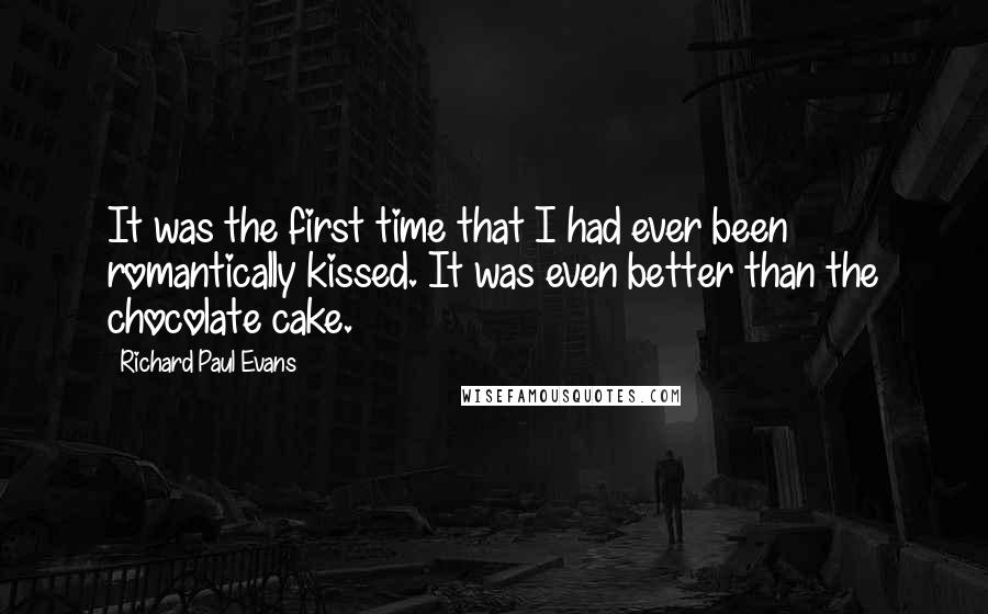 Richard Paul Evans quotes: It was the first time that I had ever been romantically kissed. It was even better than the chocolate cake.