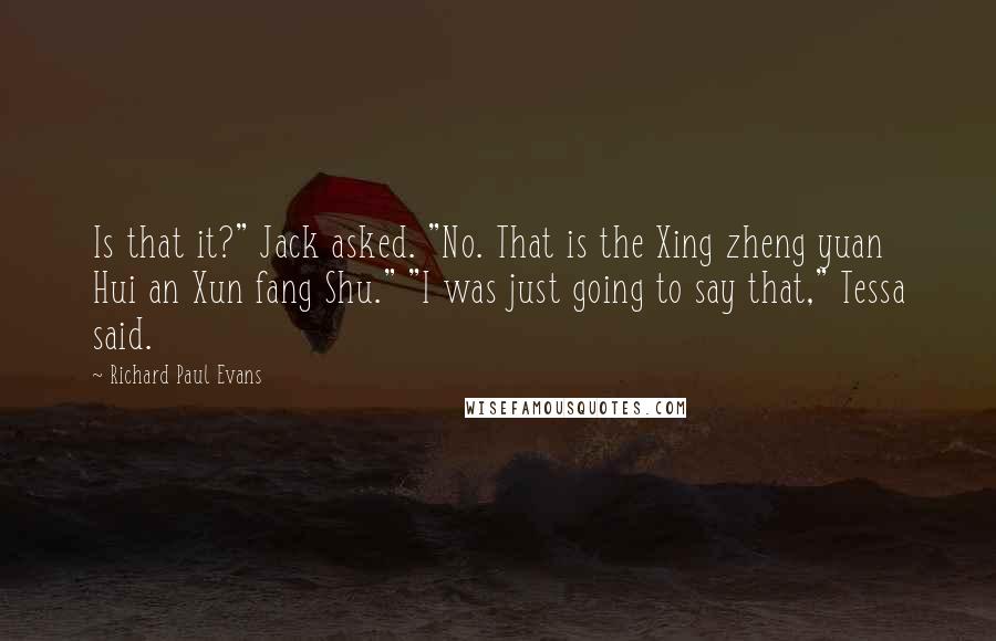 Richard Paul Evans quotes: Is that it?" Jack asked. "No. That is the Xing zheng yuan Hui an Xun fang Shu." "I was just going to say that," Tessa said.