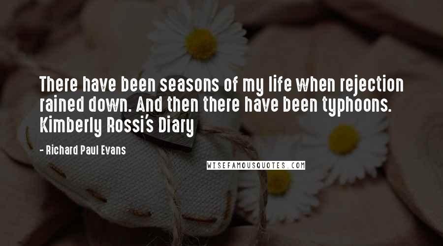 Richard Paul Evans quotes: There have been seasons of my life when rejection rained down. And then there have been typhoons. Kimberly Rossi's Diary