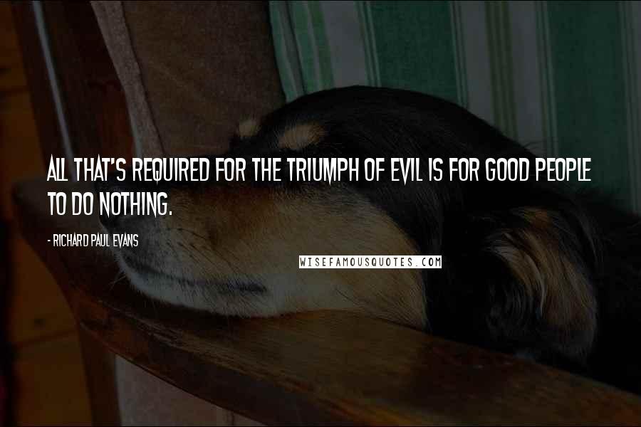 Richard Paul Evans quotes: All that's required for the triumph of evil is for good people to do nothing.