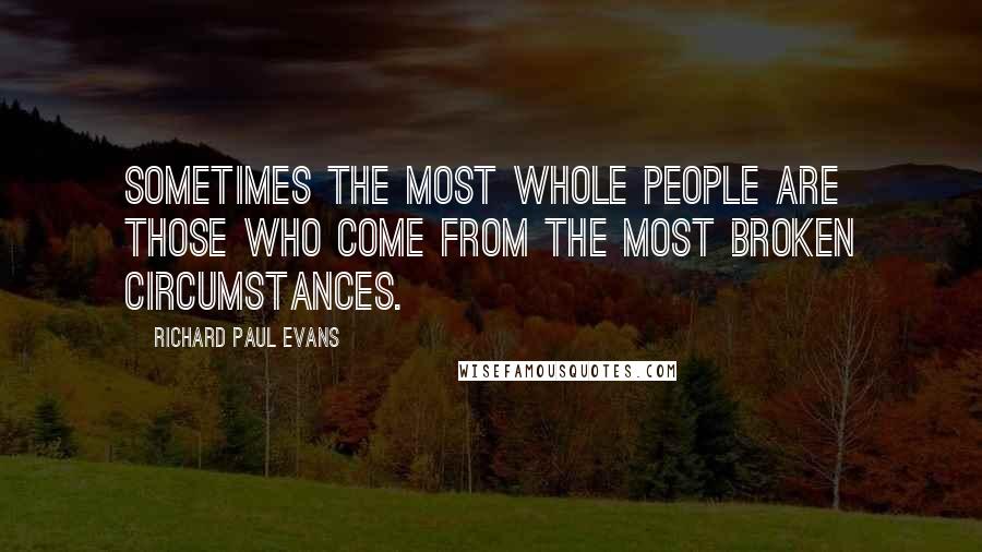 Richard Paul Evans quotes: Sometimes the most whole people are those who come from the most broken circumstances.