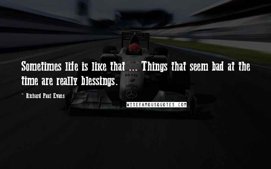 Richard Paul Evans quotes: Sometimes life is like that ... Things that seem bad at the time are really blessings.