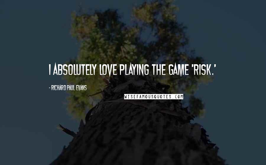 Richard Paul Evans quotes: I absolutely love playing the game 'Risk.'