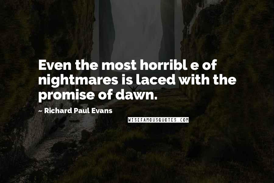 Richard Paul Evans quotes: Even the most horribl e of nightmares is laced with the promise of dawn.