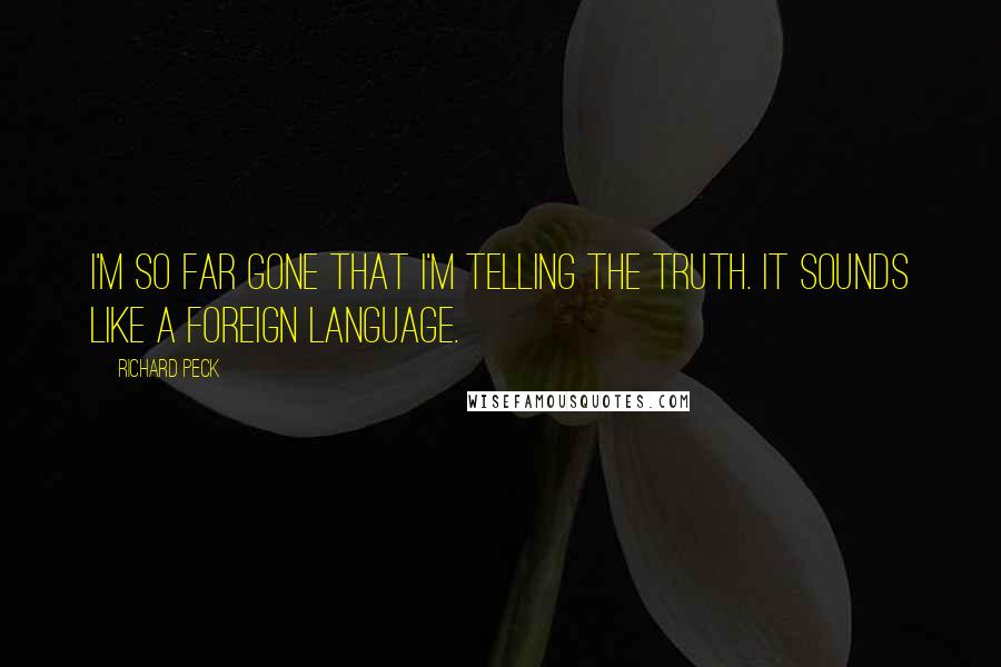 Richard Peck quotes: I'm so far gone that I'm telling the truth. It sounds like a foreign language.