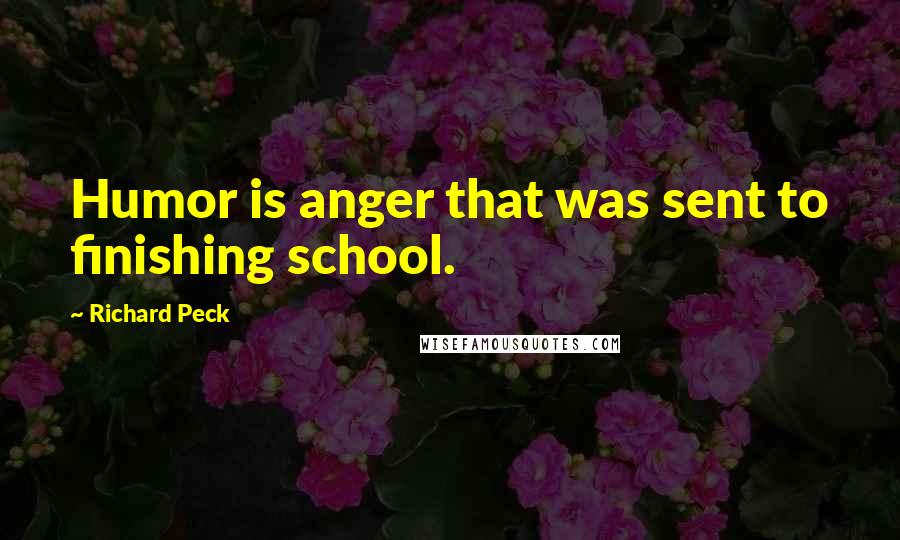 Richard Peck quotes: Humor is anger that was sent to finishing school.