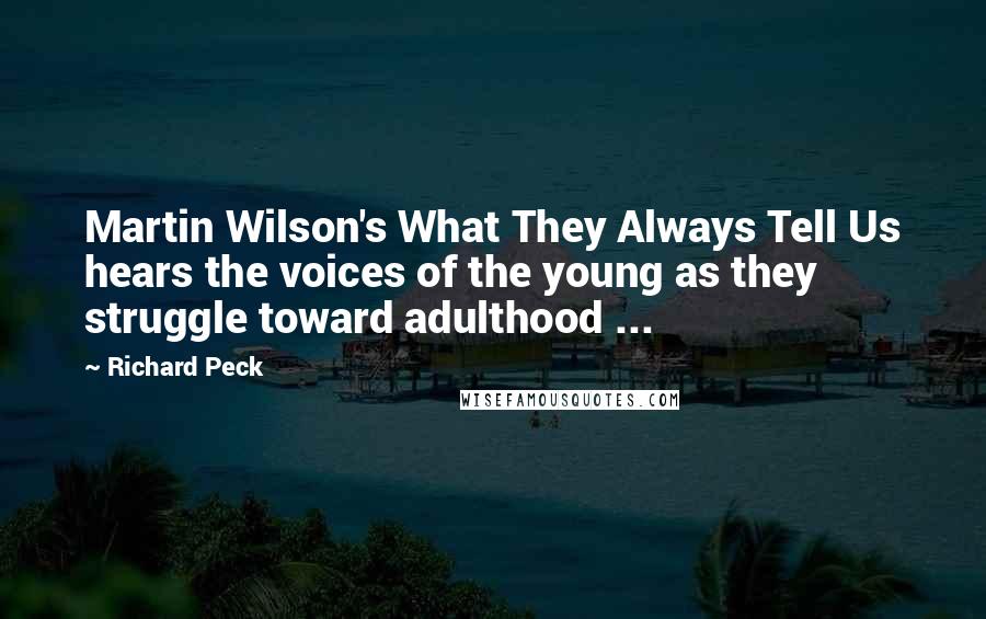 Richard Peck quotes: Martin Wilson's What They Always Tell Us hears the voices of the young as they struggle toward adulthood ... Richard Peck quotes: Martin Wilson's What They Always Tell Us hears the voices of the young as they struggle toward adulthood ...