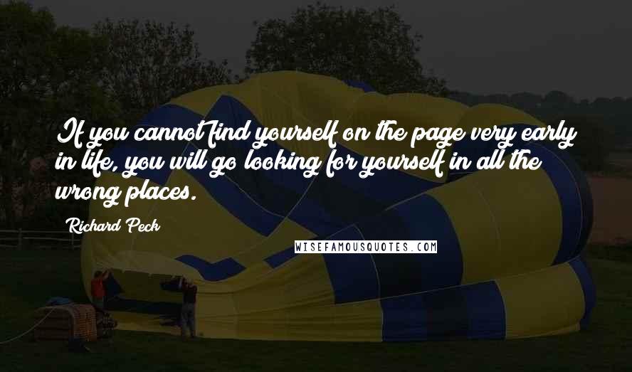 Richard Peck quotes: If you cannot find yourself on the page very early in life, you will go looking for yourself in all the wrong places.