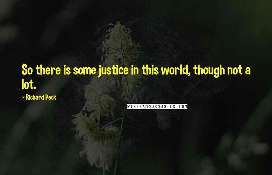 Richard Peck quotes: So there is some justice in this world, though not a lot. Richard Peck quotes: So there is some justice in this world, though not a lot.