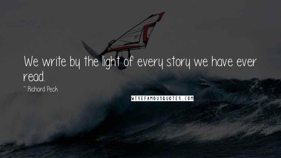 Richard Peck quotes: We write by the light of every story we have ever read. Richard Peck quotes: We write by the light of every story we have ever read.
