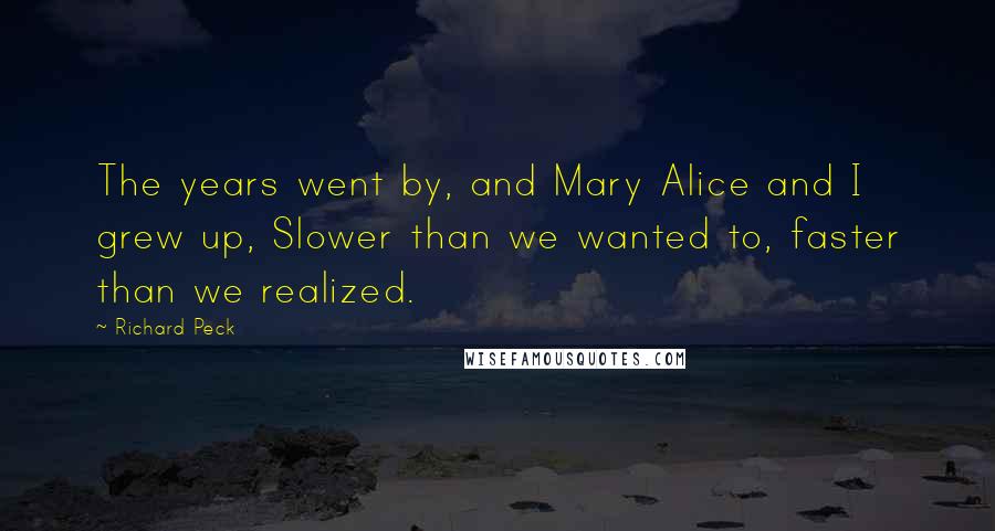 Richard Peck quotes: The years went by, and Mary Alice and I grew up, Slower than we wanted to, faster than we realized.