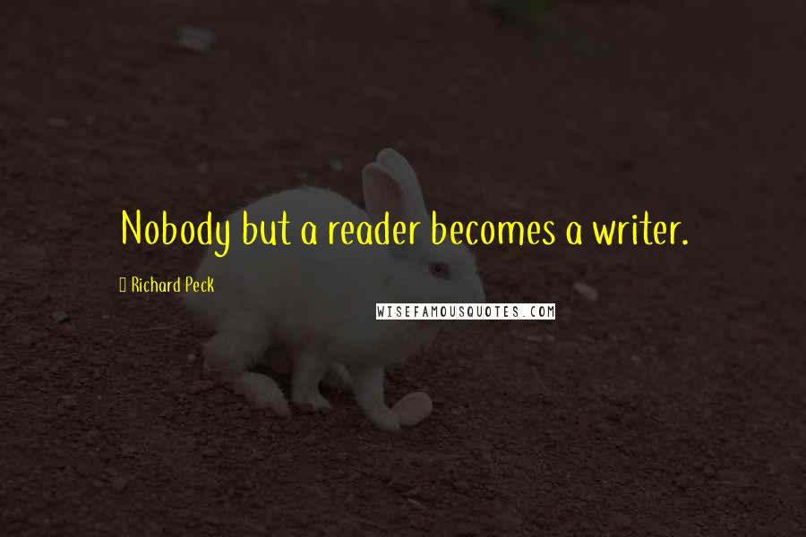 Richard Peck quotes: Nobody but a reader becomes a writer. Richard Peck quotes: Nobody but a reader becomes a writer.