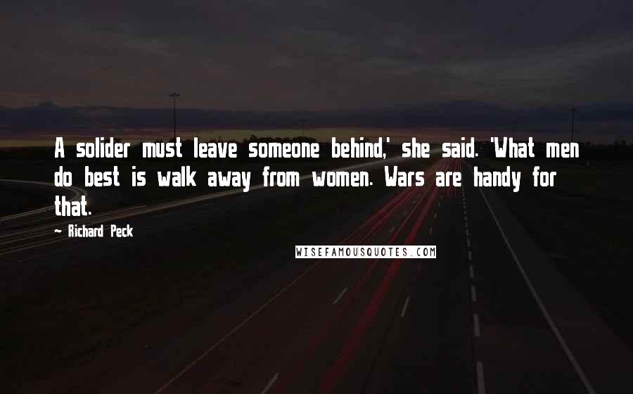 Richard Peck quotes: A solider must leave someone behind,' she said. 'What men do best is walk away from women. Wars are handy for that.