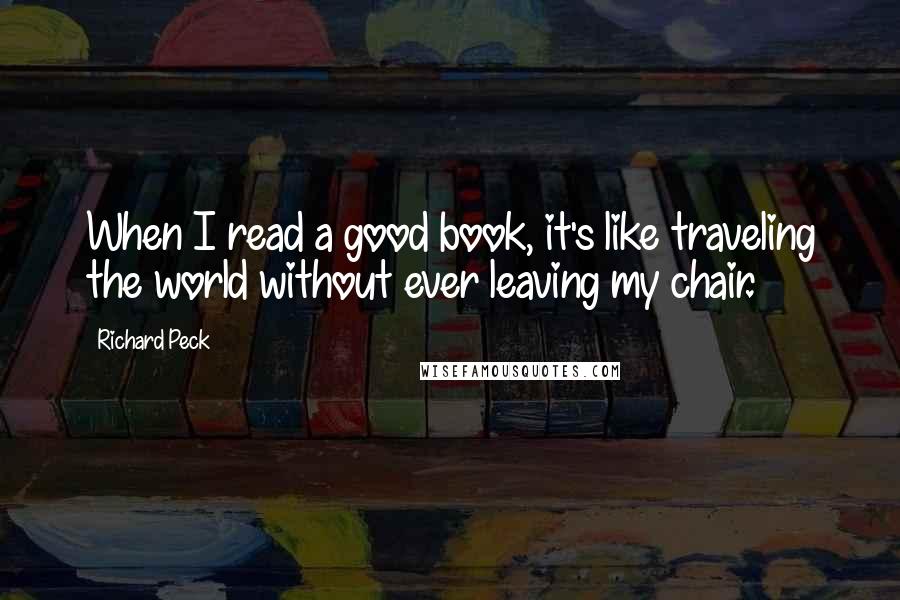 Richard Peck quotes: When I read a good book, it's like traveling the world without ever leaving my chair.