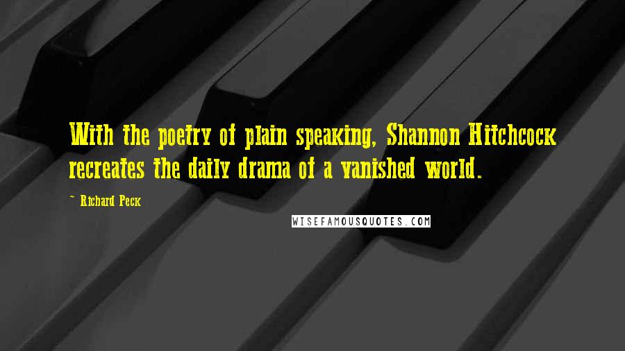 Richard Peck quotes: With the poetry of plain speaking, Shannon Hitchcock recreates the daily drama of a vanished world.