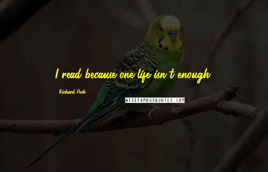 Richard Peck quotes: I read because one life isn't enough. Richard Peck quotes: I read because one life isn't enough.