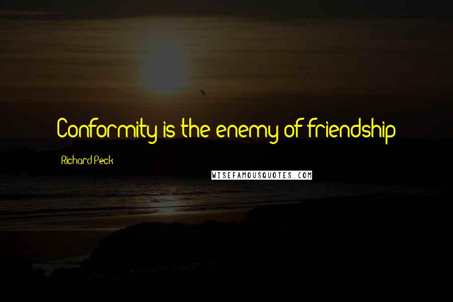 Richard Peck quotes: Conformity is the enemy of friendship Richard Peck quotes: Conformity is the enemy of friendship