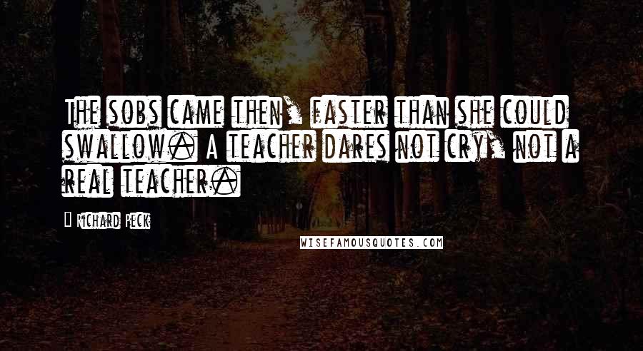 Richard Peck quotes: The sobs came then, faster than she could swallow. A teacher dares not cry, not a real teacher.