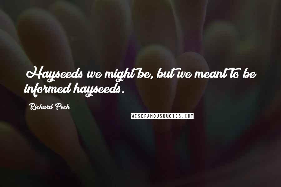 Richard Peck quotes: Hayseeds we might be, but we meant to be informed hayseeds.