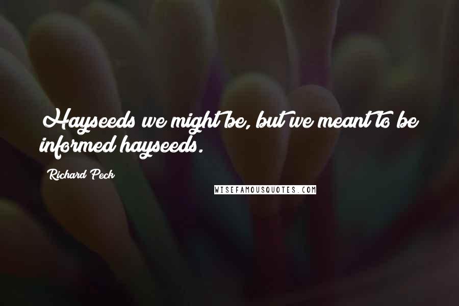 Richard Peck quotes: Hayseeds we might be, but we meant to be informed hayseeds. Richard Peck quotes: Hayseeds we might be, but we meant to be informed hayseeds.