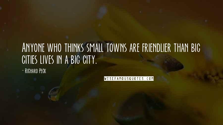 Richard Peck quotes: Anyone who thinks small towns are friendlier than big cities lives in a big city. Richard Peck quotes: Anyone who thinks small towns are friendlier than big cities lives in a big city.