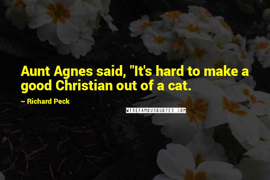Richard Peck quotes: Aunt Agnes said, "It's hard to make a good Christian out of a cat.