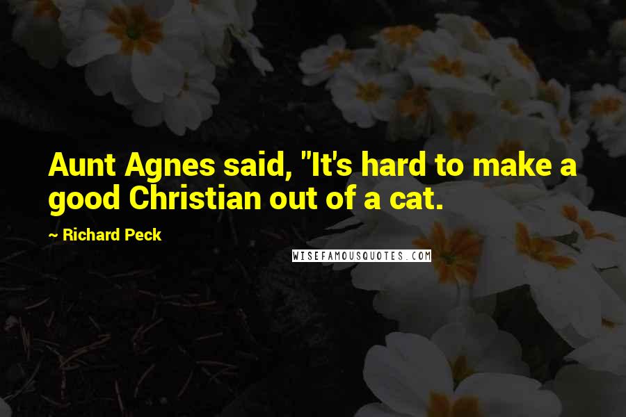 Richard Peck quotes: Aunt Agnes said, "It's hard to make a good Christian out of a cat. Richard Peck quotes: Aunt Agnes said, "It's hard to make a good Christian out of a cat.