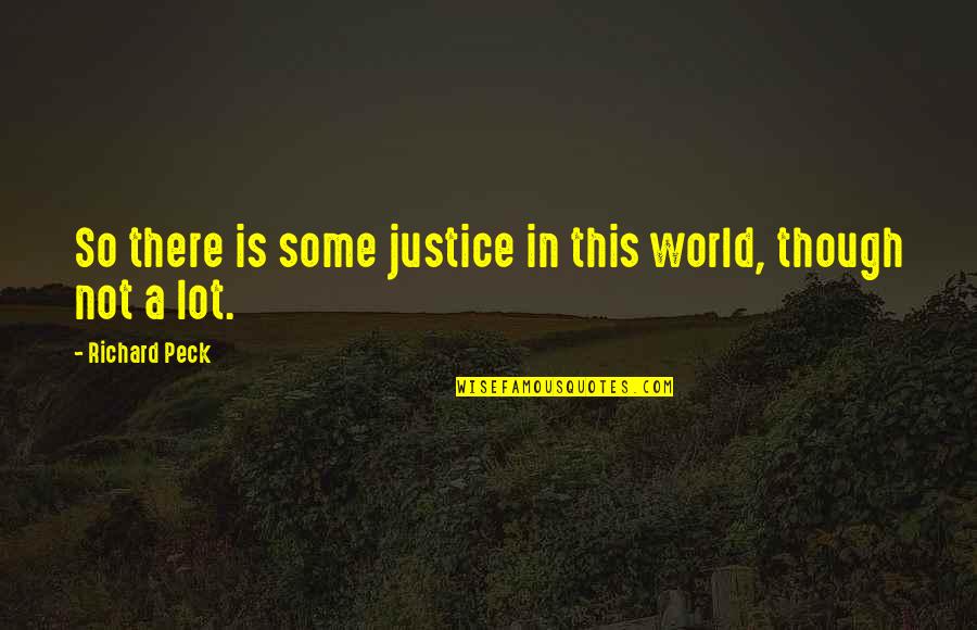 Richard Peck Quotes By Richard Peck: So there is some justice in this world, Richard Peck Quotes By Richard Peck: So there is some justice in this world,